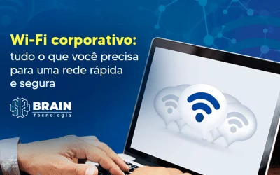 Wi-Fi corporativo: tudo o que você precisa para uma rede rápida e segura
