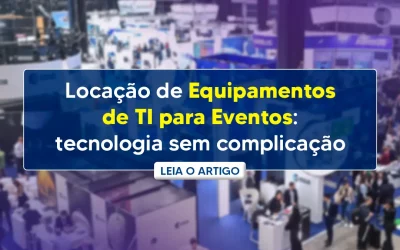 Locação de equipamentos de TI para eventos: tecnologia sem complicação