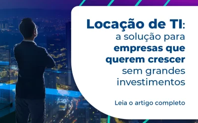 Locação de TI: a solução para empresas que querem crescer sem grandes investimentos